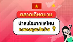 ตลาดเวียดนาม น่าสนใจแค่ไหน ควรลงทุนในอะไรบ้าง ?
