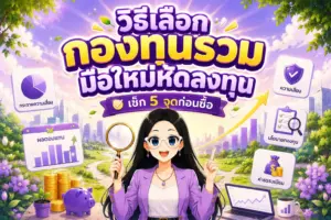 วิธีเลือกกองทุนรวม มือใหม่หัดลงทุน เช็กลิสต์ 5 จุดสำคัญก่อนเริ่มซื้อกองทุน