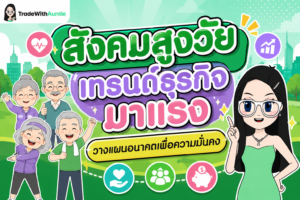 สังคมสูงวัย เทรนด์ธุรกิจมาแรง โอกาสทางธุรกิจและการวางแผนการเงินหลังเกษียณ